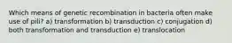 Which means of genetic recombination in bacteria often make use of pili? a) transformation b) transduction c) conjugation d) both transformation and transduction e) translocation