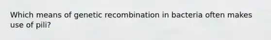 Which means of genetic recombination in bacteria often makes use of pili?