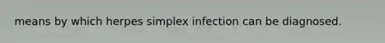 means by which herpes simplex infection can be diagnosed.