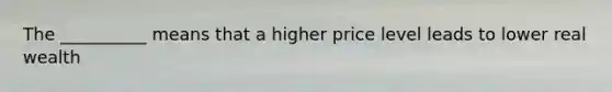 The __________ means that a higher price level leads to lower real wealth