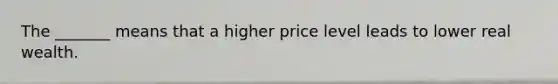 The _______ means that a higher price level leads to lower real wealth.