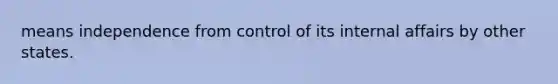 means independence from control of its internal affairs by other states.