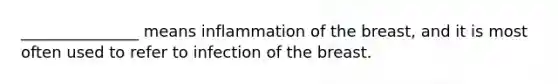 _______________ means inflammation of the breast, and it is most often used to refer to infection of the breast.