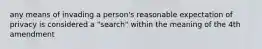 any means of invading a person's reasonable expectation of privacy is considered a "search" within the meaning of the 4th amendment