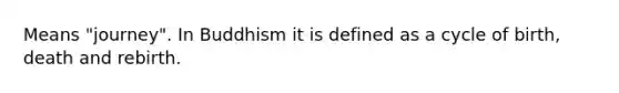 Means "journey". In Buddhism it is defined as a cycle of birth, death and rebirth.