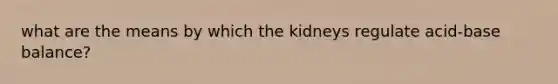 what are the means by which the kidneys regulate acid-base balance?