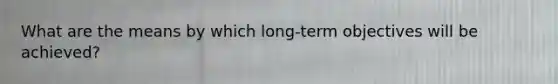 What are the means by which long-term objectives will be achieved?