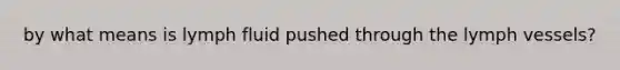 by what means is lymph fluid pushed through the lymph vessels?