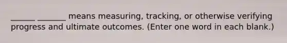 ______ _______ means measuring, tracking, or otherwise verifying progress and ultimate outcomes. (Enter one word in each blank.)