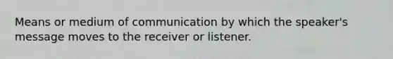 Means or medium of communication by which the speaker's message moves to the receiver or listener.