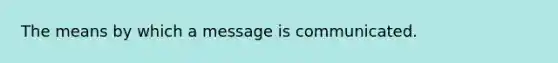 The means by which a message is communicated.