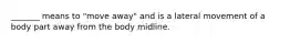 _______ means to "move away" and is a lateral movement of a body part away from the body midline.