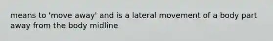 means to 'move away' and is a lateral movement of a body part away from the body midline