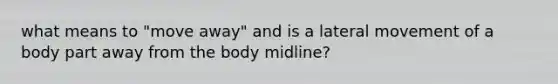 what means to "move away" and is a lateral movement of a body part away from the body midline?