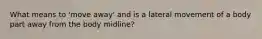 What means to 'move away' and is a lateral movement of a body part away from the body midline?