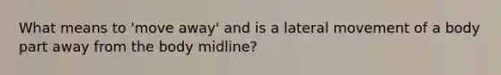 What means to 'move away' and is a lateral movement of a body part away from the body midline?