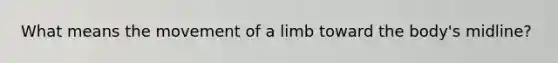 What means the movement of a limb toward the body's midline?