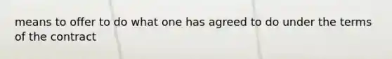 means to offer to do what one has agreed to do under the terms of the contract