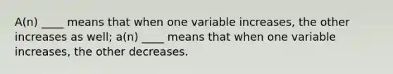 A(n) ____ means that when one variable increases, the other increases as well; a(n) ____ means that when one variable increases, the other decreases.