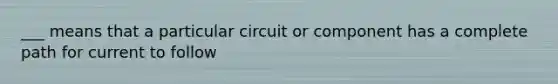 ___ means that a particular circuit or component has a complete path for current to follow