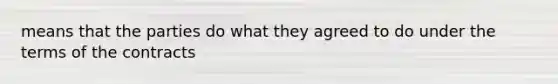 means that the parties do what they agreed to do under the terms of the contracts