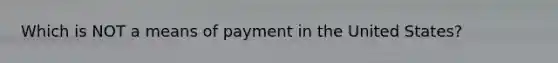 Which is NOT a means of payment in the United States?