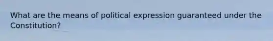 What are the means of political expression guaranteed under the Constitution?