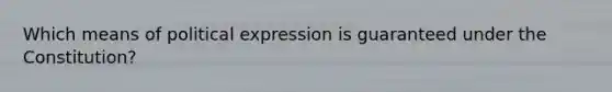 Which means of political expression is guaranteed under the Constitution?