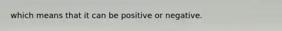 which means that it can be positive or negative.