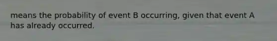 means the probability of event B​ occurring, given that event A has already occurred.