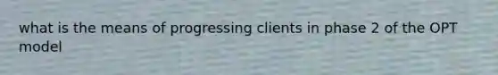 what is the means of progressing clients in phase 2 of the OPT model