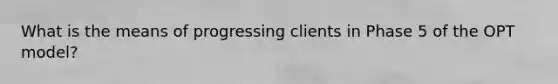 What is the means of progressing clients in Phase 5 of the OPT model?