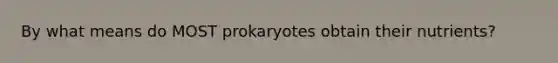 By what means do MOST prokaryotes obtain their nutrients?