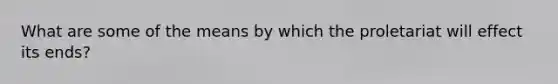 What are some of the means by which the proletariat will effect its ends?