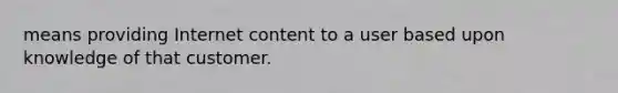 means providing Internet content to a user based upon knowledge of that customer.