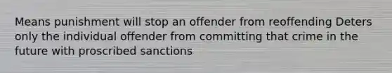 Means punishment will stop an offender from reoffending Deters only the individual offender from committing that crime in the future with proscribed sanctions