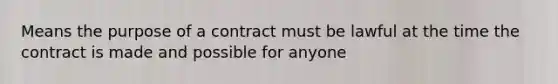 Means the purpose of a contract must be lawful at the time the contract is made and possible for anyone