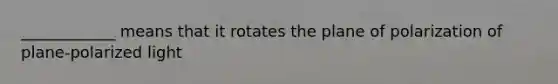 ____________ means that it rotates the plane of polarization of plane-polarized light