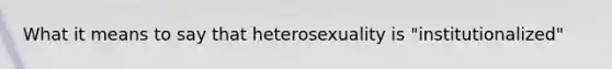 What it means to say that heterosexuality is "institutionalized"