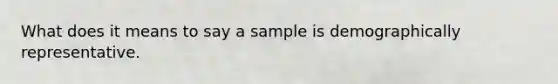 What does it means to say a sample is demographically representative.