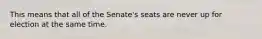 This means that all of the Senate's seats are never up for election at the same time.