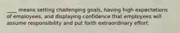 ____ means setting challenging goals, having high expectations of employees, and displaying confidence that employees will assume responsibility and put forth extraordinary effort.