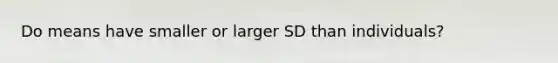 Do means have smaller or larger SD than individuals?