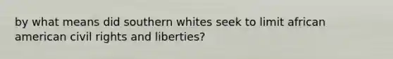 by what means did southern whites seek to limit african american civil rights and liberties?