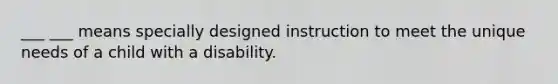 ___ ___ means specially designed instruction to meet the unique needs of a child with a disability.