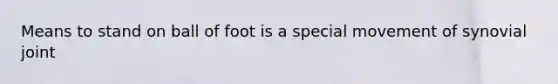 Means to stand on ball of foot is a special movement of synovial joint