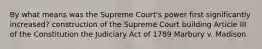 By what means was the Supreme Court's power first significantly increased? construction of the Supreme Court building Article III of the Constitution the Judiciary Act of 1789 Marbury v. Madison