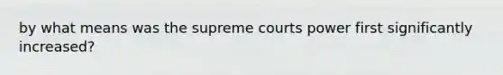 by what means was the supreme courts power first significantly increased?