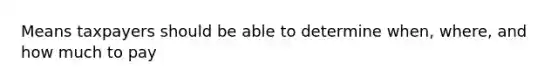 Means taxpayers should be able to determine when, where, and how much to pay