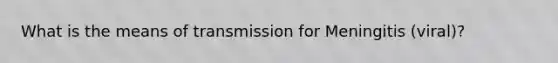 What is the means of transmission for Meningitis (viral)?